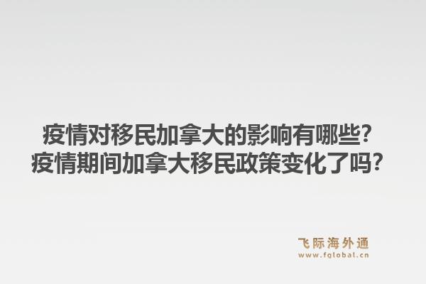 疫情對(duì)移民加拿大的影響有哪些？疫情期間加拿大移民政策變化了嗎？