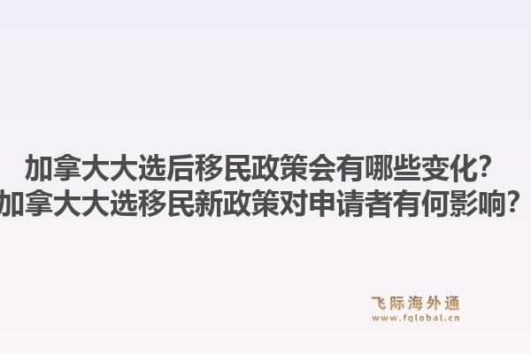加拿大大選后移民政策會(huì)有哪些變化？加拿大大選移民新政策對(duì)申請(qǐng)者有何影響？