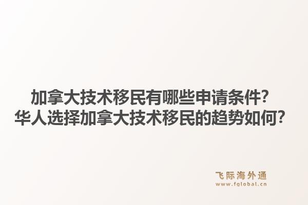 加拿大技術移民有哪些申請條件？華人選擇加拿大技術移民的趨勢如何？