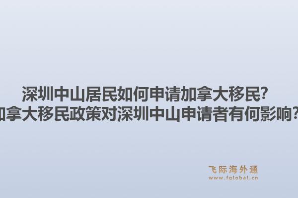 深圳中山居民如何申請加拿大移民？加拿大移民政策對深圳中山申請者有何影響？1.jpg