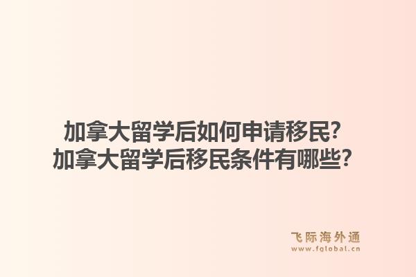 加拿大留學(xué)后如何申請移民？加拿大留學(xué)后移民條件有哪些？1.jpg