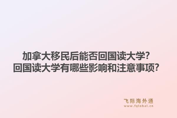 加拿大移民后能否回國讀大學(xué)？回國讀大學(xué)有哪些影響和注意事項？