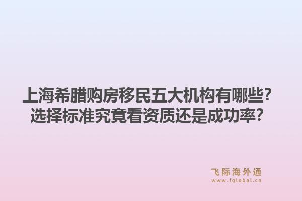 上海希臘購房移民五大機(jī)構(gòu)有哪些？選擇標(biāo)準(zhǔn)究竟看資質(zhì)還是成功率？1.jpg