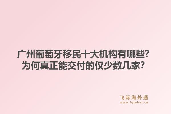 廣州葡萄牙移民十大機(jī)構(gòu)有哪些？為何真正能交付的僅少數(shù)幾家？1.jpg