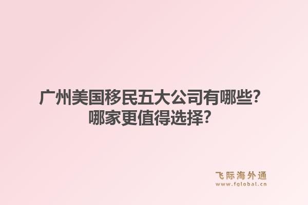 廣州美國移民五大公司有哪些？哪家更值得選擇？