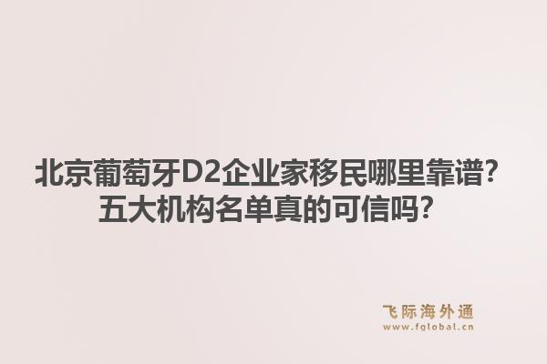 北京葡萄牙D2企業(yè)家移民哪里靠譜？五大機(jī)構(gòu)名單真的可信嗎？