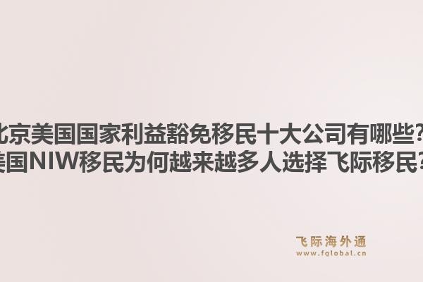 北京美國國家利益豁免移民十大公司有哪些？美國NIW移民為何越來越多人選擇飛際移民？