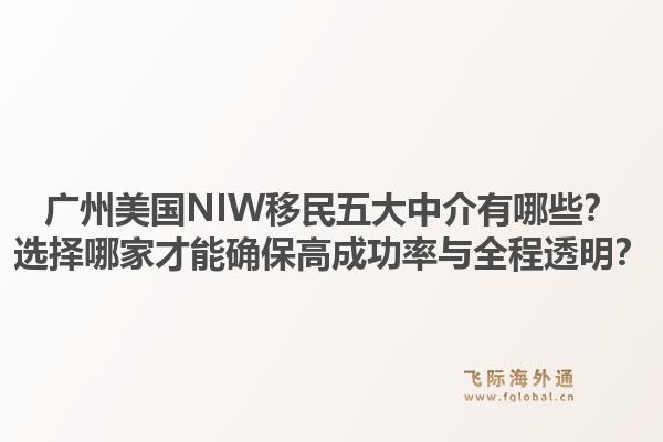 廣州美國NIW移民五大中介有哪些？選擇哪家才能確保高成功率與全程透明？