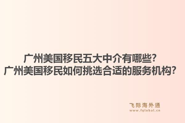 廣州美國移民五大中介有哪些？廣州美國移民如何挑選合適的服務(wù)機構(gòu)？
